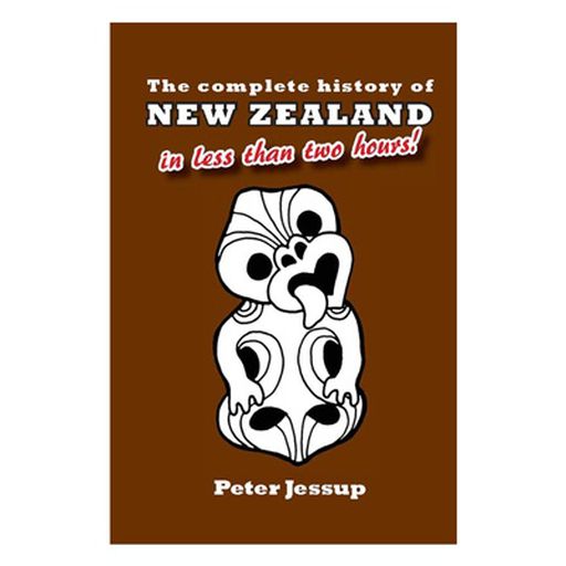 The Complete History Of New Zealand [in less than two hours] By Peter Jessup